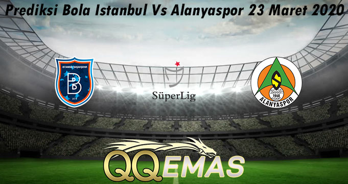 Prediksi Bola Istanbul Vs Alanyaspor 23 Maret 2020