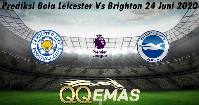 Prediksi Bola Leicester Vs Brighton 24 Juni 2020