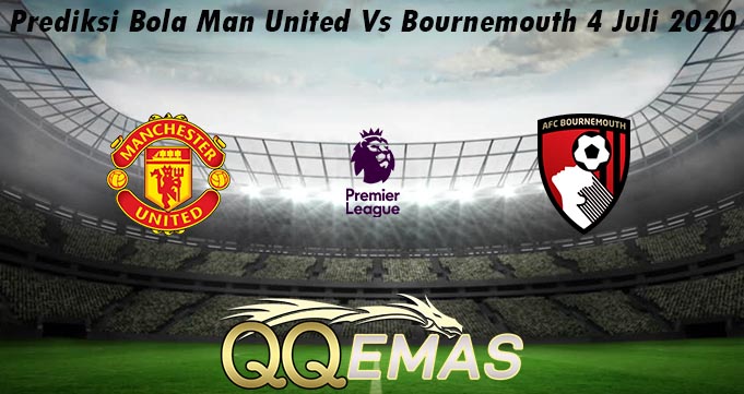 Prediksi Bola Man United Vs Bournemouth 4 Juli 2020