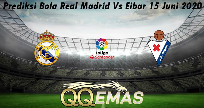 Prediksi Bola Real Madrid Vs Eibar 15 Juni 2020