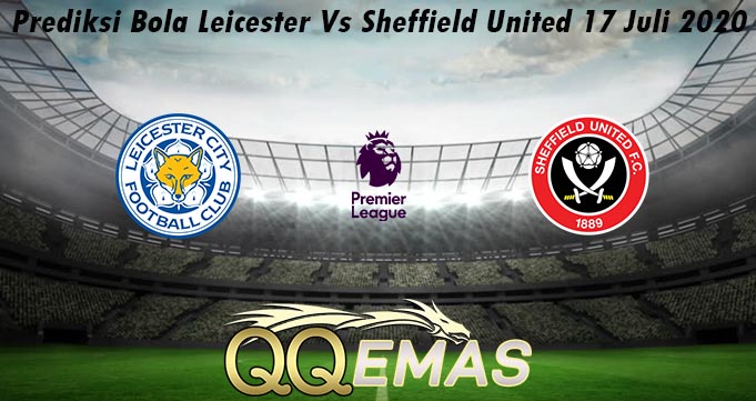 Prediksi Bola Leicester Vs Sheffield United 17 Juli 2020