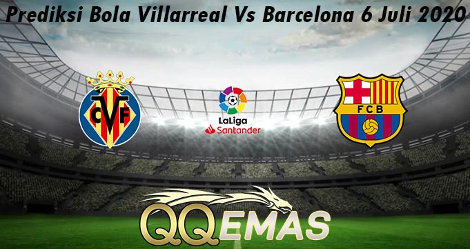 Prediksi Bola Villarreal Vs Barcelona 6 Juli 2020