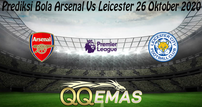 Prediksi Bola Arsenal Vs Leicester 26 Oktober 2020