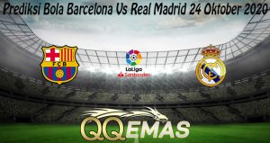 Prediksi Bola Barcelona Vs Real Madrid 24 Oktober 2020