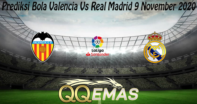 Prediksi Bola Valencia Vs Real Madrid 9 November 2020