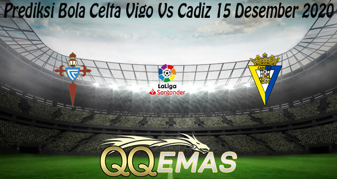 Prediksi Bola Celta Vigo Vs Cadiz 15 Desember 2020