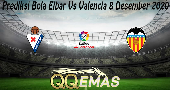 Prediksi Bola Eibar Vs Valencia 8 Desember 2020