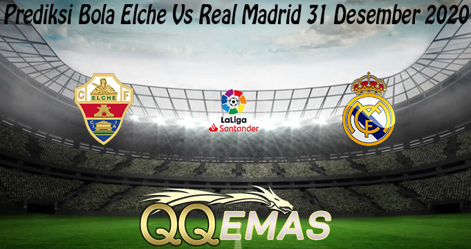 Prediksi Bola Elche Vs Real Madrid 31 Desember 2020