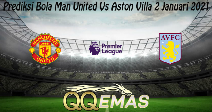 Prediksi Bola Man United Vs Aston Villa 2 Januari 2021