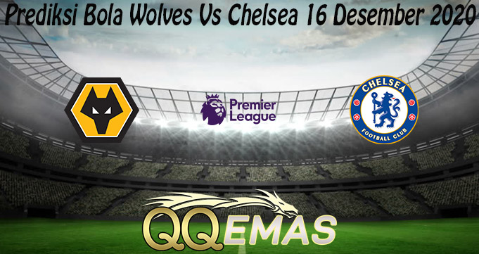 Prediksi Bola Wolves Vs Chelsea 16 Desember 2020