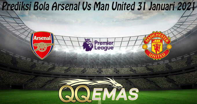 Prediksi Bola Arsenal Vs Man United 31 Januari 2021