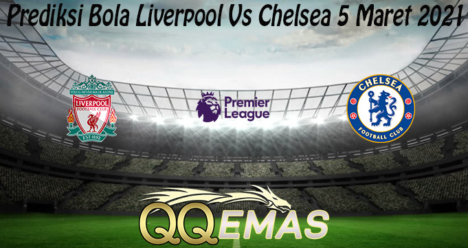 Prediksi Bola Liverpool Vs Chelsea 5 Maret 2021