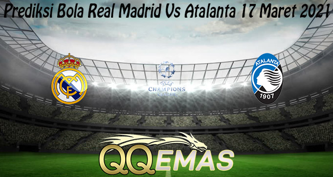 Prediksi Bola Real Madrid Vs Atalanta 17 Maret 2021