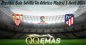 Prediksi Bola Sevilla Vs Atletico Madrid 5 April 2021