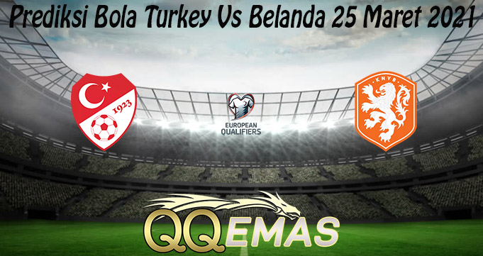 Prediksi Bola Turkey Vs Belanda 25 Maret 2021