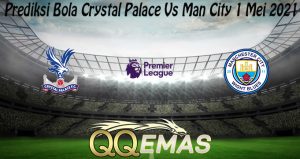 Prediksi Bola Crystal Palace Vs Man City 1 Mei 2021