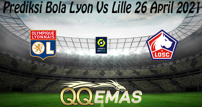 Prediksi Bola Lyon Vs Lille 26 April 2021