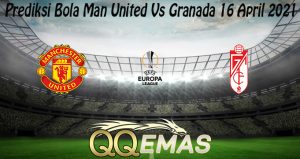 Prediksi Bola Man United Vs Granada 16 April 2021