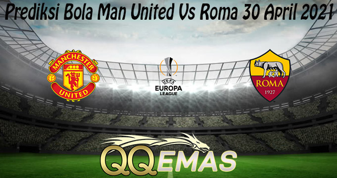 Prediksi Bola Man United Vs Roma 30 April 2021