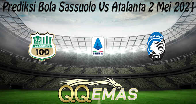 Prediksi Bola Sassuolo Vs Atalanta 2 Mei 2021