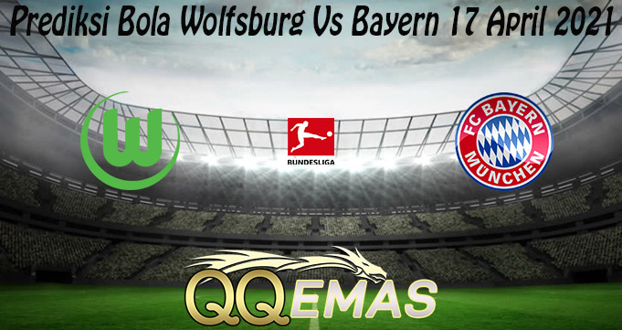 Prediksi Bola Wolfsburg Vs Bayern 17 April 2021