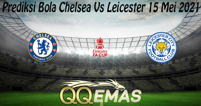 Prediksi Bola Chelsea Vs Leicester 15 Mei 2021