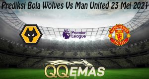 Prediksi Bola Wolves Vs Man United 23 Mei 2021