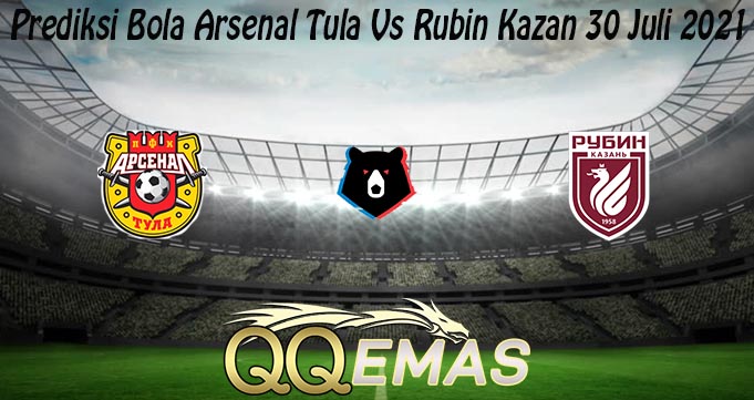 Prediksi Bola Arsenal Tula Vs Rubin Kazan 30 Juli 2021