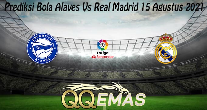 Prediksi Bola Alaves Vs Real Madrid 15 Agustus 2021