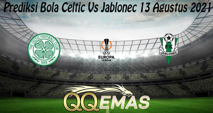 Prediksi Bola Celtic Vs Jablonec 13 Agustus 2021