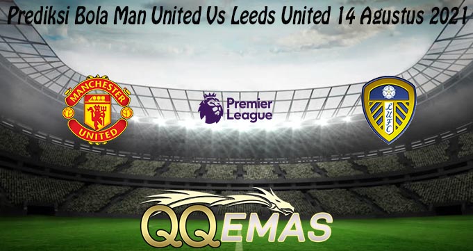 Prediksi Bola Man United Vs Leeds United 14 Agustus 2021