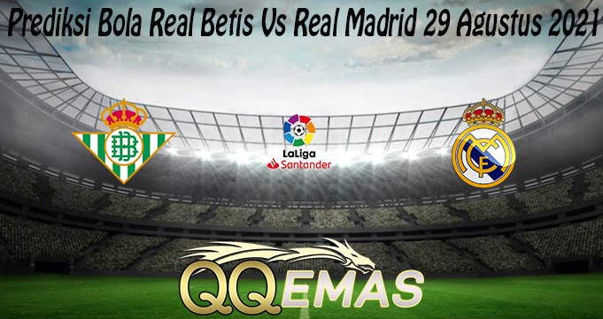 Prediksi Bola Real Betis Vs Real Madrid 29 Agustus 2021