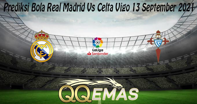 Prediksi Bola Real Madrid Vs Celta Vigo 13 September 2021