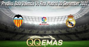 Prediksi Bola Valencia Vs Real Madrid 20 September 2021