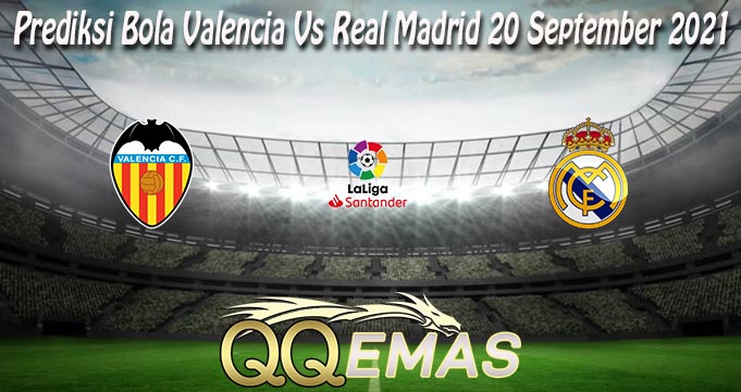 Prediksi Bola Valencia Vs Real Madrid 20 September 2021