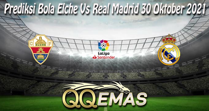 Prediksi Bola Elche Vs Real Madrid 30 Oktober 2021