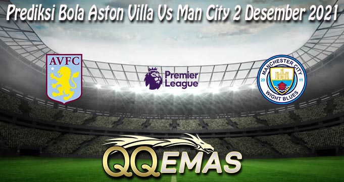 Prediksi Bola Aston Villa Vs Man City 2 Desember 2021