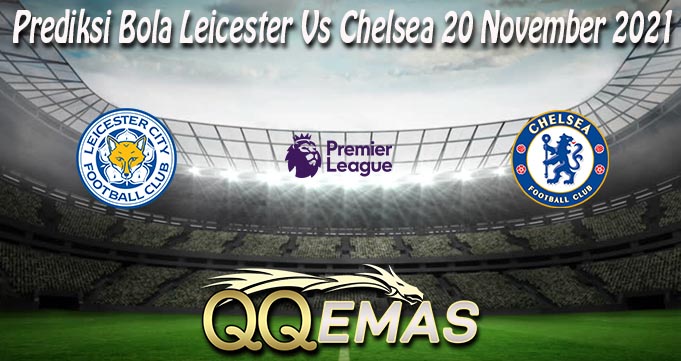 Prediksi Bola Leicester Vs Chelsea 20 November 2021