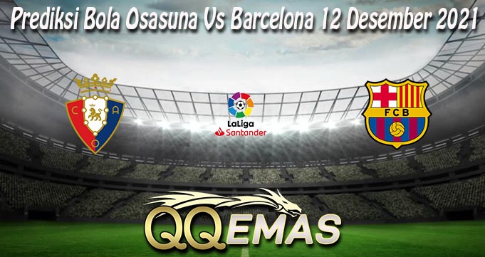 Prediksi Bola Osasuna Vs Barcelona 12 Desember 2021