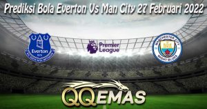 Prediksi Bola Everton Vs Man City 27 Februari 2022