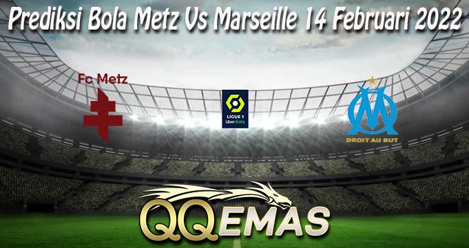 Prediksi Bola Metz Vs Marseille 14 Februari 2022