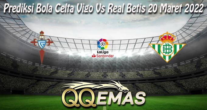 Prediksi Bola Celta Vigo Vs Real Betis 20 Maret 2022