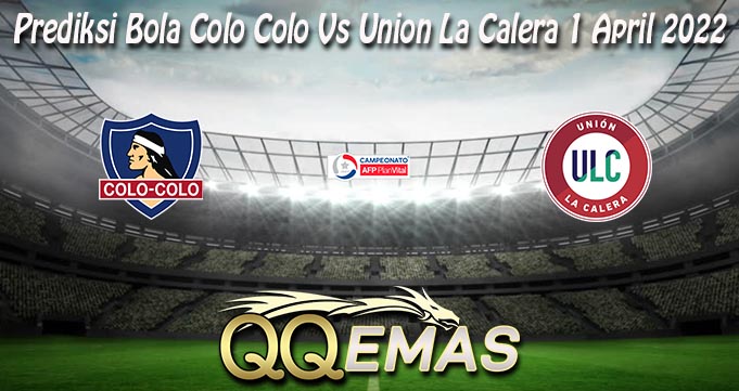 Prediksi Bola Colo Colo Vs Union La Calera 1 April 2022