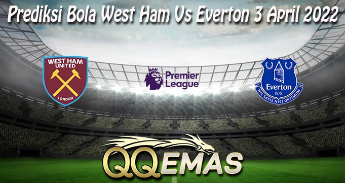 Prediksi Bola West Ham Vs Everton 3 April 2022