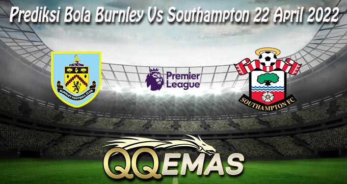 Prediksi Bola Burnley Vs Southampton 22 April 2022