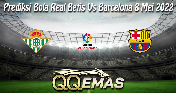 Prediksi Bola Real Betis Vs Barcelona 8 Mei 2022