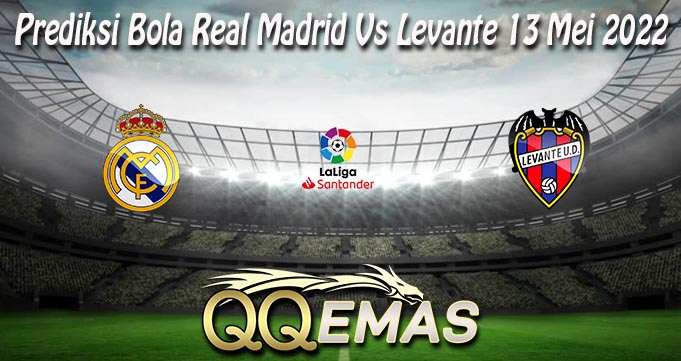 Prediksi Bola Real Madrid Vs Levante 13 Mei 2022