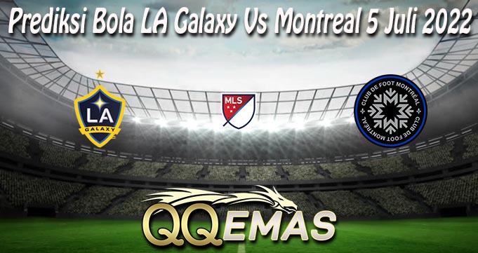 Prediksi Bola LA Galaxy Vs Montreal 5 Juli 2022