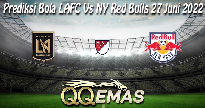 Prediksi Bola LAFC Vs NY Red Bulls 27 Juni 2022