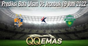 Prediksi Bola Ulsan Vs Jeonbuk 19 Juni 2022